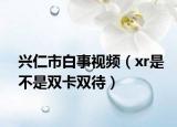 兴仁市白事视频（xr是不是双卡双待）