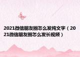 2021微信朋友圈怎么发纯文字（2021微信朋友圈怎么发长视频）