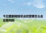 今日更新网络非法经营罪怎么去定罪判刑