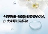 今日更新计算器按键没反应怎么办 大家可以这样做