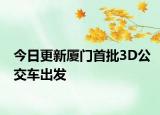 今日更新厦门首批3D公交车出发