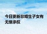 今日更新非婚生子女有无继承权
