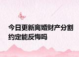 今日更新离婚财产分割约定能反悔吗