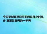 今日更新夏至日照时间是几小时几分 夏至是夏天的一半吗