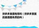 拼多多直播有用吗（拼多多里面的直播是免费的吗）