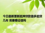 今日最新更新抵押贷款最多能贷几年 需要看征信吗