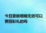 今日更新婚姻无效可以要回彩礼的吗