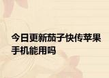今日更新茄子快传苹果手机能用吗