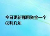 今日更新挪用资金一个亿判几年