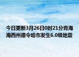 今日更新3月26日0时21分青海海西州德令哈市发生6.0级地震