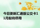 今日更新汇通版公交卡11月起将停用