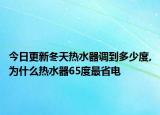 今日更新冬天热水器调到多少度,为什么热水器65度最省电