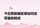 今日更新骗医保如何定罪最新规定