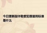 今日更新敲诈勒索犯罪量刑标准是什么