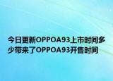 今日更新OPPOA93上市时间多少带来了OPPOA93开售时间