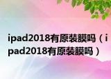 ipad2018有原装膜吗（ipad2018有原装膜吗）