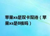 苹果xs是双卡双待（苹果xs是8核吗）