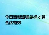 今日更新遗嘱怎样才算合法有效