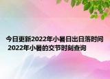 今日更新2022年小暑日出日落时间 2022年小暑的交节时刻查询