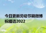 今日更新劳动节刷微博祝福语2022