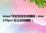 vivox7手机怎样关闭横屏（vivox70pro 怎么关闭横屏）