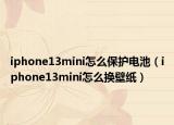 iphone13mini怎么保护电池（iphone13mini怎么换壁纸）