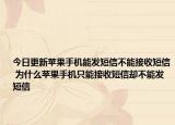 今日更新苹果手机能发短信不能接收短信 为什么苹果手机只能接收短信却不能发短信