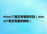 vivox27是否有面部识别（vivox27是否有面部解锁）