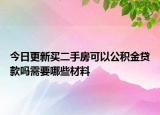 今日更新买二手房可以公积金贷款吗需要哪些材料