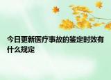 今日更新医疗事故的鉴定时效有什么规定