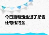 今日更新定金退了是否还有违约金