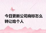 今日更新公司商标怎么转让给个人
