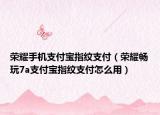 荣耀手机支付宝指纹支付（荣耀畅玩7a支付宝指纹支付怎么用）