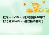红米note10pro扬声器跟k40哪个好（红米k40pro是双扬声器吗）