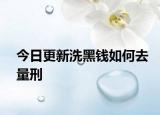 今日更新洗黑钱如何去量刑