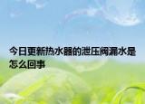 今日更新热水器的泄压阀漏水是怎么回事