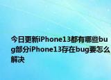 今日更新iPhone13都有哪些bug部分iPhone13存在bug要怎么解决