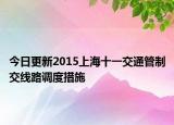 今日更新2015上海十一交通管制交线路调度措施