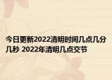 今日更新2022清明时间几点几分几秒 2022年清明几点交节