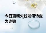 今日更新欠钱如何转变为诈骗