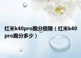 红米k40pro跑分极限（红米k40pro跑分多少）