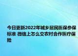 今日更新2022年城乡居民医保参保标准 微信上怎么交农村合作医疗保险