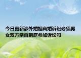今日更新涉外婚姻离婚诉讼必须男女双方亲自到庭参加诉讼吗