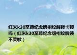 红米k30至尊纪念版指纹解锁卡顿吗（红米k30至尊纪念版指纹解锁不灵敏）