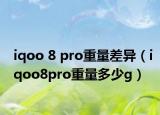 iqoo 8 pro重量差异（iqoo8pro重量多少g）