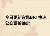 今日更新宜昌BRT快速公交票价确定