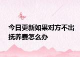 今日更新如果对方不出抚养费怎么办