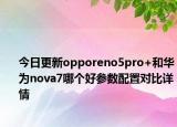 今日更新opporeno5pro+和华为nova7哪个好参数配置对比详情