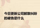 今日更新公司解散纠纷的被告是什么