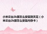 小米云台2k版怎么安装到天花（小米云台2k版怎么安装内存卡）